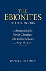 The Ebionites for Beginners: Understanding the Jewish Christians Who Followed Jesus and Kept the Law - Daniel J. Hartman - 9798244166088