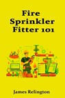 Fire Sprinkler Fitter 101: How to Start in Fire Protection Trades - James Relington - 9798244374001