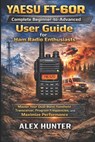 YAESU FT-60R Complete Beginner-to-Advanced User Guide for Ham Radio Enthusiasts - Alex Hunter - 9798244444568