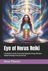Eye of Horus Reiki: The Master's Guide To Ancient Egyptian Energy Wisdom, Wedjat Healing & The Sacred Eye - Beau James Thomas - 9798244952995