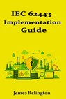 IEC 62443 Implementation Guide: Security Levels, Zones, Conduits, and Cyber-PHA - James Relington - 9798245759968