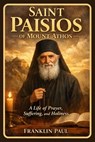 Saint Paisios of Mount Athos: A life of prayer, suffering and holiness - Franklin Paul - 9798245967783