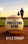 Protecting Home: A Father-Son Baseball Coming-of-Age Novel - Kyle Shoop - 9798246087640