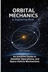 Orbital Mechanics for Engineering Minds: An Intuitive Guide to Astrodynamics, Satellite Operations, and Space Vehicle Mechanisms - Adrian Caldwell - 9798246681640