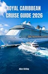 Royal Caribbean Cruise Guide 2026: Master Every Voyage with Insider Secrets, Budget Strategies, Ship Selection, Port Highlights, Dining Options, Enter - Alice Stirling - 9798246871096