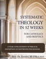 Systematic Theology in 52 Weeks for Catholics and Skeptics: A Year-Long Journey of Biblical Exposition Of Doctrines for Seekers - Daniel M. O'Rourke - 9798247026051