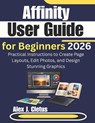Affinity User Guide for Beginners 2026: Practical Instructions to Create Page Layouts, Edit Photos, and Design Stunning Graphics - Alex J. Cletus - 9798247255680