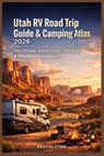 Utah RV Road Trip Guide & Camping Atlas 2026: The Ultimate Scenic Drive, Camping & Adventure Companion - Beevol Lynn - 9798247284123