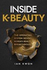 Inside K-Beauty: The Operating System Behind Korea's Beauty Breakthrough - Ian Kwon - 9798248106035