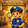 The Little Detective: The Museum Secret: A fun detective adventure about curiosity, honesty, and helping others (ages 4-8) - Ab Alphy - 9798248431045