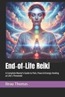 End-of-Life Reiki: A Complete Master's Guide to Pain, Peace & Energy Healing at Life's Threshold - Beau James Thomas - 9798249416454
