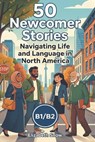 50 Newcomer Stories: Navigating Life and Language in North America: An ESL Graded Reader for B1/B2 Intermediate Learners: Build English Vocabulary and - Elizabeth Snow - 9798250220293