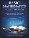 Basic Mathematics for Adult Beginners: An Easy Math Refresher Guide for Adults Restarting Their Education Journey - Charles E. Thompson - 9798250413350