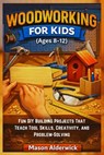 Woodworking For Kids (Ages 8-12): Fun DIY Building Projects That Teach Tool Skills, Creativity, and Problem-Solving - Mason Alderwick - 9798250711371