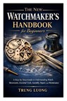 The New Watchmaker's Handbook for Beginners: A Step-by-Step Guide to Understanding Watch Movements, Essential Tools, Assembly, Repair, and Maintenance - Trung Luong - 9798250887496