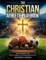 The Christian Athlete Playbook: A Full-Season, Bible-Based Training System to Build Unshakable Faith, Mental Toughness, and Championship Character in - Hadden Dixon - 9798251214154
