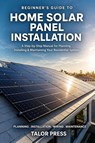 Press, T: Beginner's Guide to Home Solar Panel Installation - Talor Press - 9798252188874