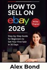 How to Sell on eBay for Beginners: A 30-Day Step-by-Step Program to Launch Your Store, Find Winning Products, and Make Your First Profitable Sale from - Alex Bond - 9798252515274