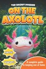 The Secret Dossier on the Axolotl: All the Most Interesting Facts, Legends, and Tips in One Book. For Kids and Adults. Discover What Others Don't Know - Emma Ross - 9798254591436