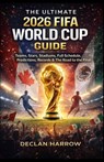 The Ultimate 2026 Fifa World Cup Guide: Teams, Stars, Stadiums, Full Schedule, Predictions, Records & The Road to the Final - Declan Harrow - 9798255765447