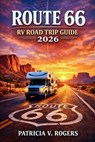 Route 66 RV Road Trip Guide 2026: Explore Scenic Routes, RV Parks, Off-Grid Camping, Iconic Landmarks, Hidden Gems & Insider Tips for an Unforgettable - Patricia V. Rogers - 9798258302465