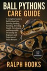 Ball Pythons Care Guide: A Complete Guide to Ball Python Care, Housing, Feeding, Handling, Breeding, Health, Enrichment, and Responsible Ownership for - Ralph Hooks - 9798262348459
