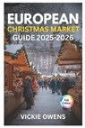 European Christmas Market Guide 2025-2026: Top 20 Christmas Market Destinations and More: Where to Go, Where to Stay, What to Eat & What to Buy - Vickie Owens - 9798263248406