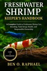 Fresh Water Shrimp Keeper's Handbook: A Complete Guide to Freshwater Shrimp Care, Breeding, Tank Setup, Health, and Responsible Ownership - Ben O. Raphael - 9798263552206