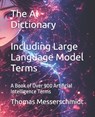 The AI Dictionary Including Large Language Model Terms: A Book of Over 900 Artificial Intelligence Terms - Thomas Messerschmidt - 9798263564865