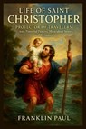 Life of saint Christopher: Protector of travelers with powerful prayers, miraculous stories, and devotions - Franklin Paul - 9798266153868
