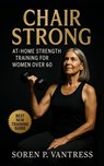Chair Strong: At-Home Strength Training for Women Over 60: Safe, Practical, and Functional Workouts to Build Strength, Balance, and Confidence at Any - Soren P. Vantress - 9798267305648