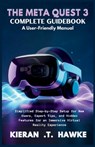 The Meta Quest 3 Complete Guidebook a: User-Friendly Manual: Simplified Step-by-Step Setup for New Users, Expert Tips, and Hidden Features for an Imme - Kieran T. Hawke - 9798271170355