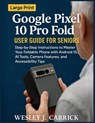Google Pixel 10 Pro Fold User Guide for Seniors: Step-by-Step Instructions to Master Your Foldable Phone with Android 15, AI Tools, Camera Features, a - Wesley J. Carrick - 9798271370069