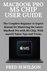 MacBook Pro M5 Chip User Guide: The Complete Beginner to Expert Manual for Mastering the Latest MacBook Pro with M5 Chip, With macOS Tahoe Tips And Tr - Fred H. Wilson - 9798271407222