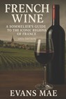 French Wine: A Sommeliers Guide to the Iconic Regions of France (2026 Edition): An Expert Journey Through Terroir, Legacy, and the Wines That Define F - Alice Schwartz - 9798275247800