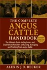 The Complete Angus Cattle Handbook: The Ultimate Guide for Beginners and Experienced Ranchers on Raising, Managing, and Profiting From Angus Cattle - Alexis J. D. Becker - 9798277522226