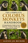 The Complete Colobus Monkeys Handbook: A Comprehensive Guide to Care, Behavior, Training, Health, and Lifelong Stewardship - Alexis J. D. Becker - 9798277522318