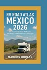 RV Road Atlas Mexico 2026: The Essential Guide to RV Routes, Safe Stops, and Epic Mexican Landscapes - Marcos Hurley - 9798278230601