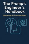 The Prompt Engineer's Handbook: Mastering AI Conversations: A Comprehensive Guide to Crafting Effective AI Prompts - Bimal Kujur - 9798282344301