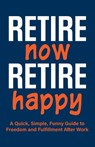 Retire Now, Retire Happy A Quick, Simple, Funny Guide to Freedom and Fulfillment After Work: For retirees who've heard "you'll be bored." A unique ret - Inked Crown Publishing - 9798285966326