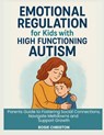 Emotional Regulation for Kids with High Functioning Autism: Parents Guide to Fostering Social Connections, Navigate Meltdowns and Support Growth - Rosie Christon - 9798288257803