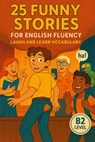 25 Funny Stories for English Fluency: Laugh and Learn Vocabulary (B2 Level): Fun and Easy English Practice with Real-Life Humor - Elizabeth Snow - 9798288972249