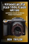 Taylor, B: HASSELBLAD X2D 100C USER GUIDE - Ben Taylor - 9798292648178