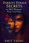 Darkest Female Secrets that NO Woman Wants You to Know - Amit Yadav - 9798298401241