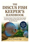 The Discus Fish Keeper's Handbook: Premium Guide to Discus Fish: Water Quality Control, Diet Planning, Breeding Success, Tankmates, and Health Protoco - Jack Houndridge - 9798298648844
