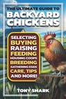 The Ultimate Guide to Backyard Chickens: Selecting, Buying, Raising, Feeding, Housing Coops, Breeding, Gathering Eggs, Care, Tips, and more. - Tony Shark - 9798305573329