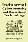 Industrial Cybersecurity and Operational Technology Security (OT) - James Relington - 9798311276917