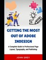 Getting the Most Out of Adobe Indesign: A Complete Guide to Professional Page Layout, Typography, and Publishing - John Grey - 9798313759739