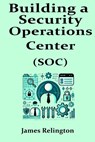 Building a Security Operations Center (SOC) - James Relington - 9798314211229