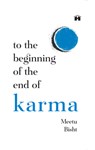 To the Beginning of the End of Karma: A Practical Guide to Breaking Free from Negative Patterns and Awakening Your Higher Self - Meetu Bisht - 9798318604140